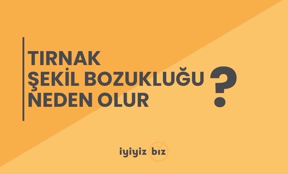 Tırnak Şekil Bozukluğu Neden Olur?