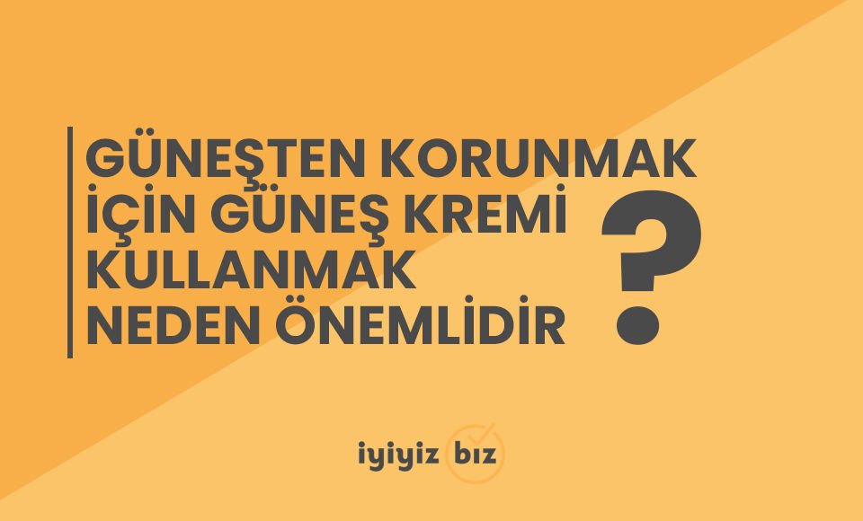 Güneşten Korunmak için Güneş Kremi Kullanmak Neden Önemlidir?