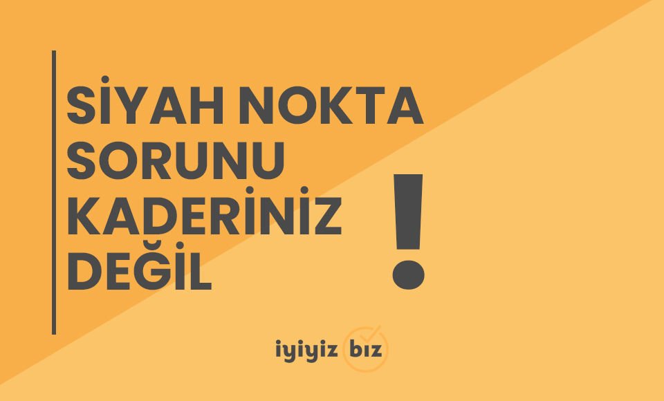 Siyah Nokta Sorunu Kaderiniz Değil