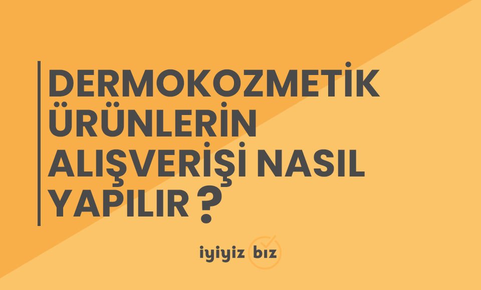 Dermokozmetik Ürünlerin Alışverişi Nasıl Yapılır?